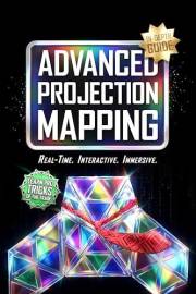 Advanced Projection Mapping: A Step-by-Step Guide to Real-Time Systems, Interactive Design, and Building Immersive Environmen