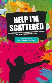 HELP I'M SCATTERED : Successful Strategies for Building an Online Business for Those Struggling with ADHD