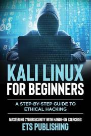 Kali Linux for Beginners; A step-by-step Guide to Ethical Hacking: Mastering Cybersecurity with Hands-On Exercises