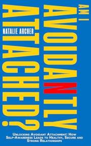 Am I Avoidantly Attached?: Unlocking Avoidant Attachment: How Self-Awareness Leads to Healthy, Secure and Strong Relationship