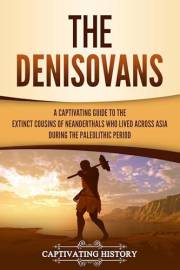 The Denisovans: A Captivating Guide to the Extinct Cousins of Neanderthals Who Lived Across Asia during the Paleolithic Perio