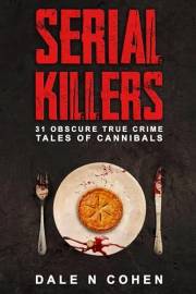 Serial Killers: 31 Obscure True Crime Tales Of Cannibals