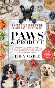 Extensive Dog Food Guide and Recipe Book, Paws and Produce: Tips for nutrient-rich meals, treats, supplements, and herbal rem