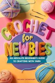 Crochet for Newbies: An Absolute Beginner's Guide to Crafting With Yarn