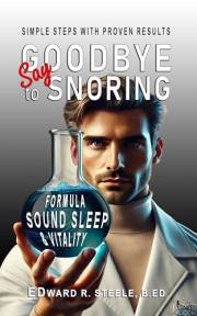 Say Goodbye To Snoring: How One Man Beat Chronic Snoring with a Surprising Diet Shift - Proven Formula for Sound Sleep and La Say Goodbye To Snoring: How One Man Beat Chronic Snoring with a Surprising Diet Shift - Proven Formula for Sound Sleep and La