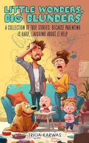 Little Wonders, Big Blunders: A Collection of True Stories: Because Parenting Is Hard, Laughing About It Helps