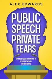 Public Speech, Private Fears: Conquer Hidden Hesitations to Deliver Powerful Presentations