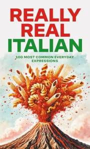 Really Real Italian: 100 Most Common Everyday Expressions (Italian To-Go Book 3)