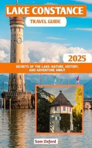 Lake Constance Travel Guide : Secrets of The Lake: Nature, History, and Adventure Await (Global Adventure Guide Book 8)