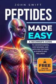 Peptides Made Easy: A Beginner's Guide to Understanding, Synthesizing, and Applying Peptides in Science and Wellness