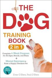 The Dog Training Book : 2 in 1 - A Complete 4-Week Program for All Ages, Breeds, and Mixes | Top Secrets to a Well-Behaved Co