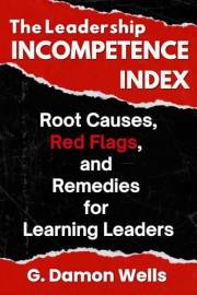 The Leadership Incompetence Index: Root Causes, Red Flags, and Remedies for Learning Leaders
