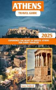 Athens Travel Guide : Experience The Heart of Greece: Athens For Every Traveler (Global Adventure Guide Book 5)