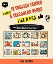 Master 12 English Tenses & Irregular Verbs Like A Pro: The Ultimate Guide With Simplified Explanations, Rules, Tips, Formulas