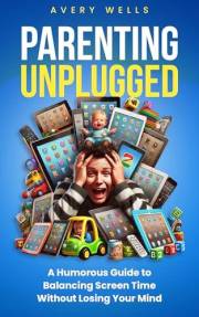 Parenting Unplugged: A Humorous Guide to Balancing Screen Time Without Losing Your Mind