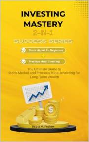 Investing Mastery 2-in-1 Success Series: Stock Market for Beginners + Precious Metal Investing - The Ultimate Guide to Stock