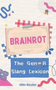 Brainrot: The Gen-A Slang Lexicon (Slanguage: The Vocabulary You Never Wanted)