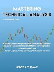 MASTERING TECHNICAL ANALYSIS: A master guide for beginners and experienced Traders to navigate through the financial market f