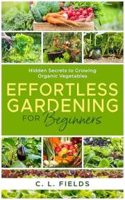 Effortless Gardening for Beginners: Hidden Secrets to Growing Organic Vegetables