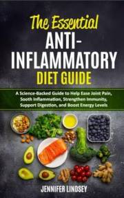 The Essential Anti-Inflammatory Diet Guide:: A Science-Backed Guide to Help Ease Joint Pain, Sooth Inflammation, Strengthen I