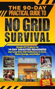 The 90-Day Practical Guide to No Grid Survival : Simple DIY Projects for 14-Day Disaster Readiness and Long-Term Self-Suffici
