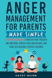 Anger Management for Parents Made Simple: 11 Proven Techniques to Master Your Triggers and Emotions, Achieve Peace and Balanc