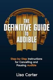 The Definitive Guide to Audible : Step-by-Step Instructions for Cancelling and Pausing Audible