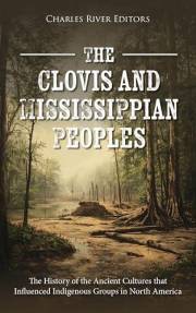 The Clovis and Mississippian Peoples: The History of the Ancient Cultures that Influenced Indigenous Groups in North America