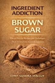 Ingredient Addiction Brown Sugar Cookbook: Sweet & Savory Recipes, Decadent Desserts, and Creative Cooking Adventures—All Mad