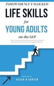 INDEPENDENCE UNLOCKED: Life skills for Young adults on the GO!: Bonus 24 Activities to live Independently (Life Skills Master