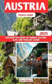 Austria Travel Guide : Discover The Heart of Europe: Culture, Alps, and Timeless Charm (Global Adventure Guide Book 12)