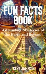 Fun Facts Book: Astounding Mysteries of the Earth and Beyond (Fun Facts for Inquisitive Minds)