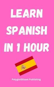 Learn Spanish in 1 Hour: Learn Fast and Easy (Quick Language Learning Guides)
