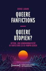 Queere Fanfictions – Queere Utopien?: Hetero- und Homonormativität in Fanfictions zu US-Vampir-Serien (Critical Studies in Me Queere Fanfictions – Queere Utopien?: Hetero- und Homonormativität in Fanfictions zu US-Vampir-Serien (Critical Studies in Me
