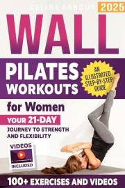 Wall Pilates Workouts for Women: Your 21-Day Journey to Strength and Flexibility – An Illustrated Step-by-Step Guide with 100