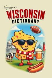 Wisconsin Dictionary: A Guide to Language in America's Dairyland (Wayne Larson's Tales from Life in Wisconsin Book 4)