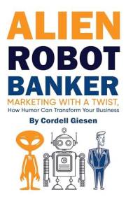 Alien Robot Banker: Marketing with a Twist: How Humor Can Transform Your Business
