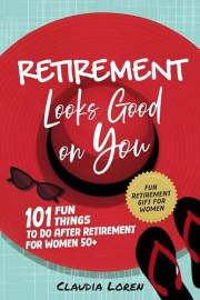 Retirement Looks Good On You: 101 Fun Things to Do After Retirement for Women 50+ (Fun Retirement Gift for Women)
