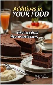 Additives in Your Food: How to Spot Harmful Ingredients, Avoid Dangerous Additives, and Take Control of Your Health Through S
