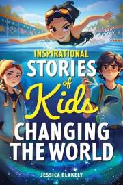 Inspirational Stories of Kids Changing the World: True Stories of Young Heroes Inspiring Kindness, Courage, and Confidence (I