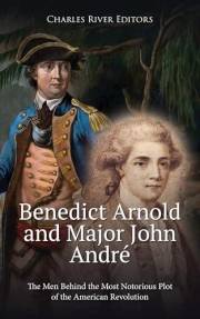 Benedict Arnold and Major John André: The Men Behind the Most Notorious Plot of the American Revolution