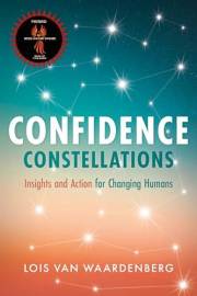 Confidence Constellations, Actions and Insights for Changing Humans: An action guide to building confidence for men, women an