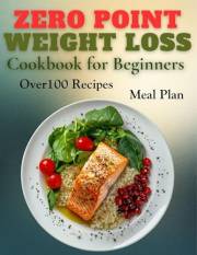 Zero Point Weight Loss Cookbook for Beginners: Effortless Weight Loss Made Simple with Delicious, No-Stress Recipes & a 28-Da