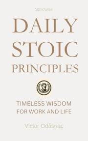 Daily Stoic Principles: Timeless Wisdom for Work and Life