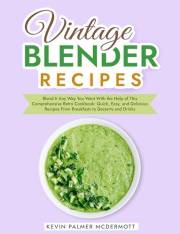 Vintage Blender Recipes: Blend It Any Way You Want With the Help of This Comprehensive Retro Cookbook: Quick, Easy, and Delic