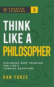 Think Like a Philosopher: Exploring Deep Thinking for Life’s Complex Questions (Sharper Thinking Book 5) Think Like a Philosopher: Exploring Deep Thinking for Life’s Complex Questions (Sharper Thinking Book 5)