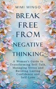 Break Free From Negative Thinking: A Woman's Guide to Transforming Self-Talk, Managing Stress and Building Lasting Confidence