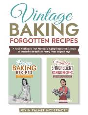 Vintage Baking Forgotten Recipes: A Retro Cookbook That Provides a Comprehensive Selection of Irresistible Bread and Pastry F