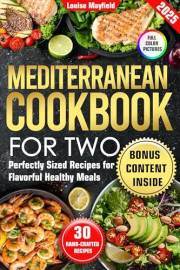 Mediterranean Cookbook For Two: Perfectly Sized Recipes for Flavorful Healthy Meals (Simply Delicious: Louise Mayfield's Ever