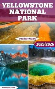 Yellowstone National Park Tourist Guide: From Geysers To Wildlife: Exploring The Wonders Of Yellowstone (Global Adventure Boo